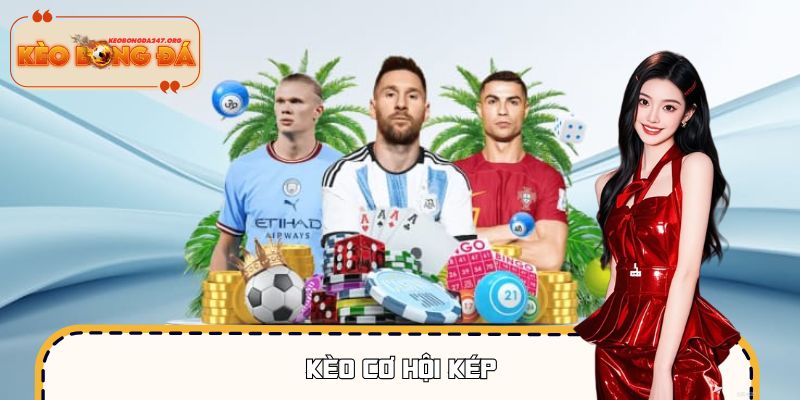 Kèo Cơ Hội Kép – Nhân Đôi Cơ Hội Thắng Kèo, Cược An Toàn