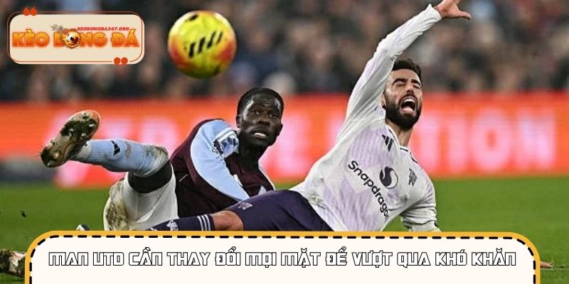 Man Utd cần thay đổi mọi mặt để vượt qua khó khăn