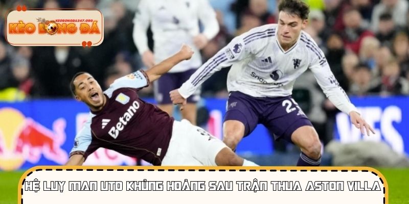 Hệ luỵ từ việc Man Utd khủng hoảng sau trận thua Aston Villa