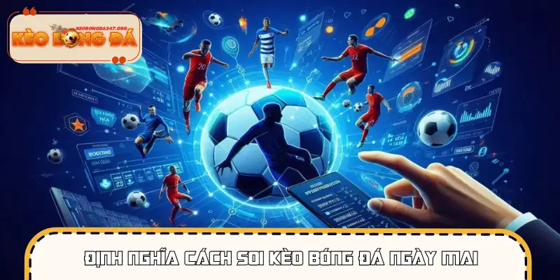 Khái niệm về cách soi kèo bóng đá ngày mai